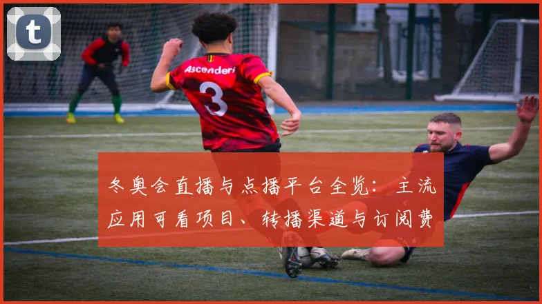 冬奥会直播与点播平台全览：主流应用可看项目、转播渠道与订阅费用