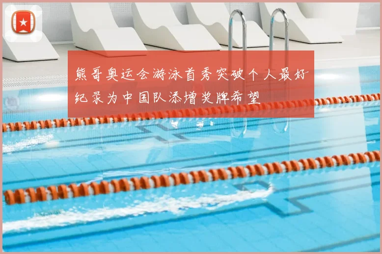 熊哥奥运会游泳首秀突破个人最好纪录为中国队添增奖牌希望