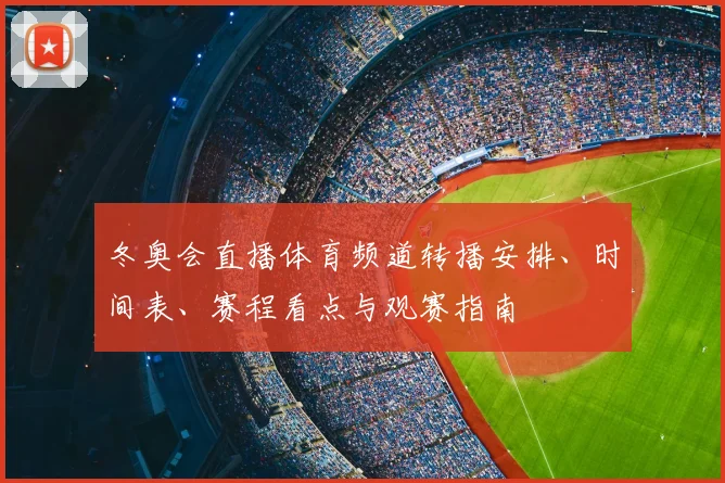 冬奥会直播体育频道转播安排、时间表、赛程看点与观赛指南