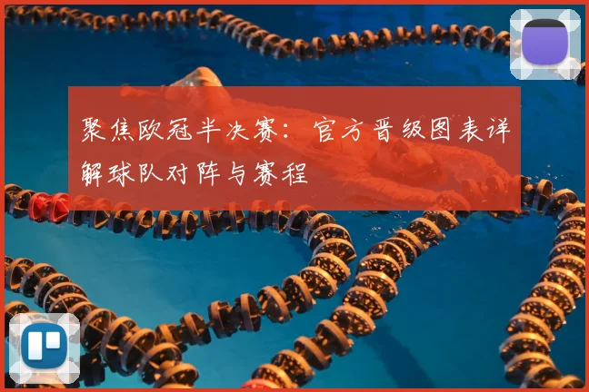 聚焦欧冠半决赛：官方晋级图表详解球队对阵与赛程