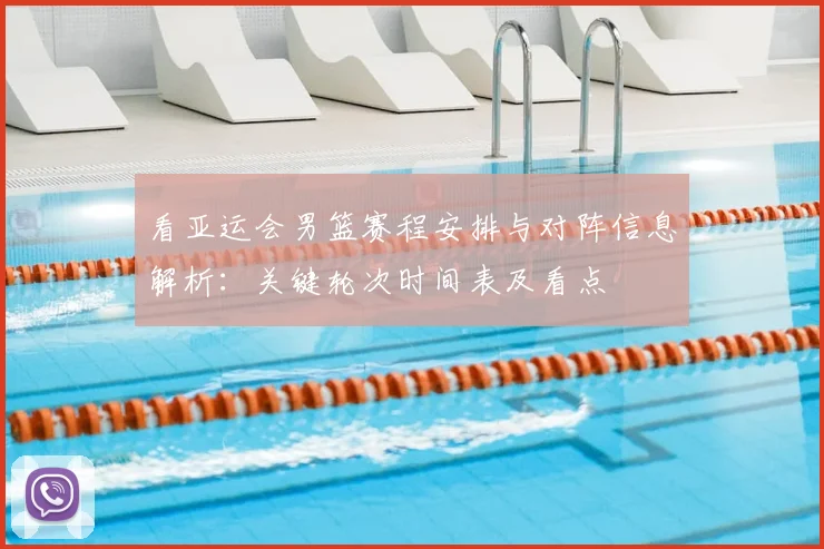 看亚运会男篮赛程安排与对阵信息解析：关键轮次时间表及看点