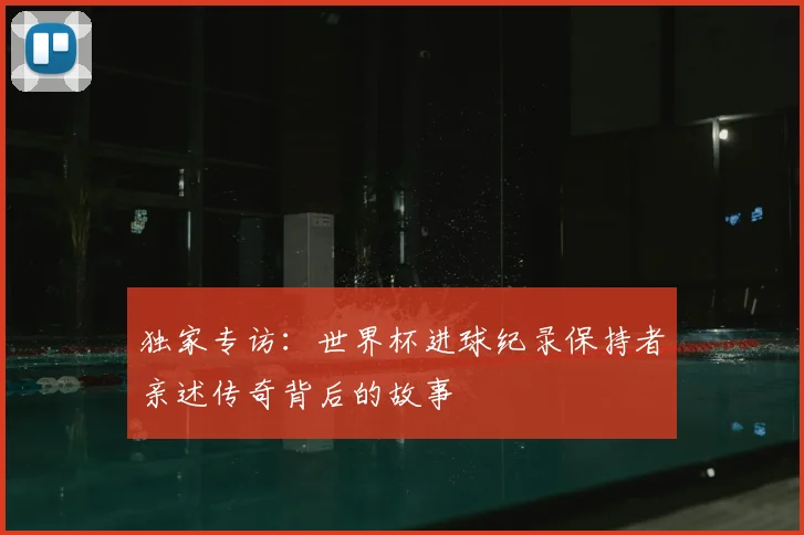 独家专访:世界杯进球纪录保持者亲述传奇背后的故事