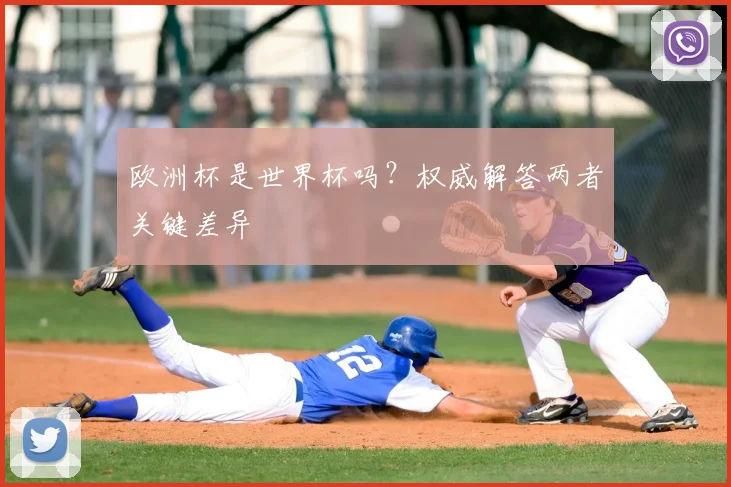 欧洲杯是世界杯吗？权威解答两者关键差异