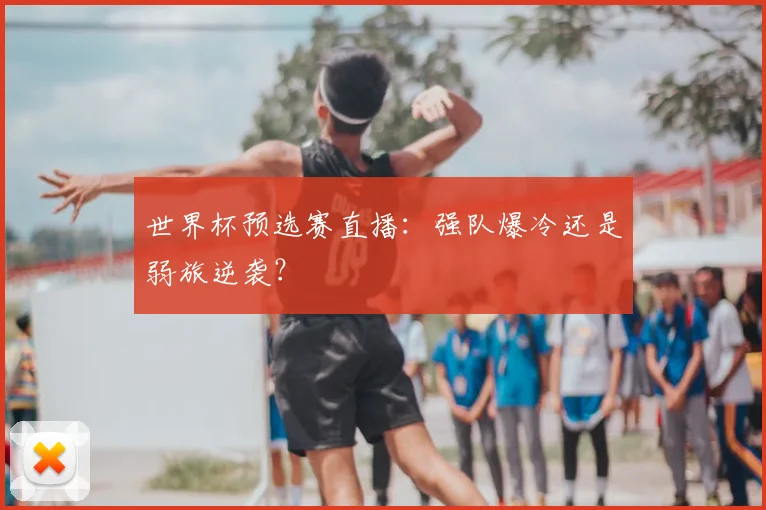 世界杯预选赛直播：强队爆冷还是弱旅逆袭？