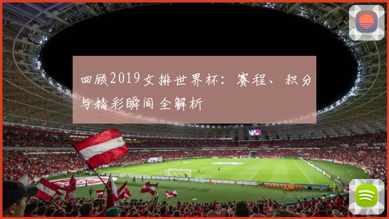 回顾2019女排世界杯：赛程、积分与精彩瞬间全解析