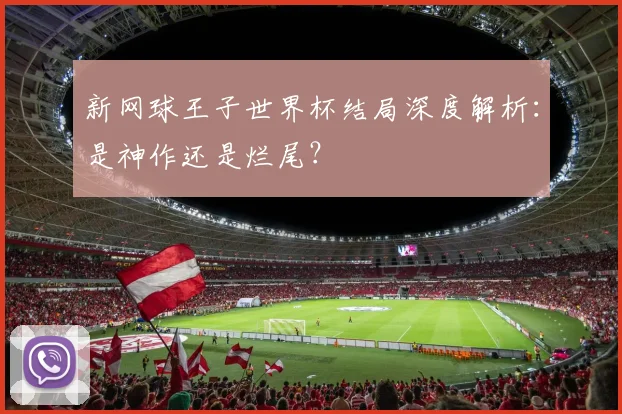 新网球王子世界杯结局深度解析：是神作还是烂尾？