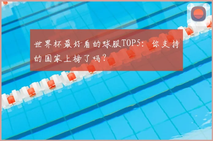 世界杯最好看的球服TOP5：你支持的国家上榜了吗？