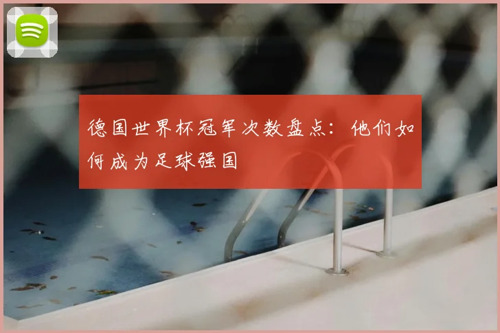 德国世界杯冠军次数盘点:他们如何成为足球强国