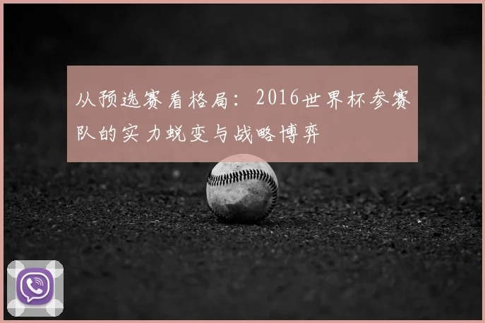 从预选赛看格局:2016世界杯参赛队的实力蜕变与战略博弈