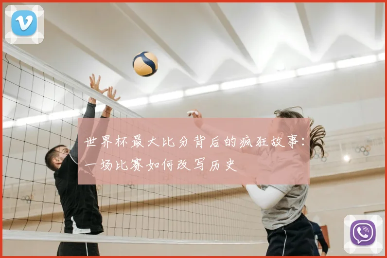 世界杯最大比分背后的疯狂故事：一场比赛如何改写历史