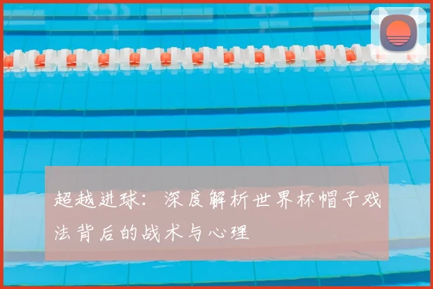 超越进球：深度解析世界杯帽子戏法背后的战术与心理