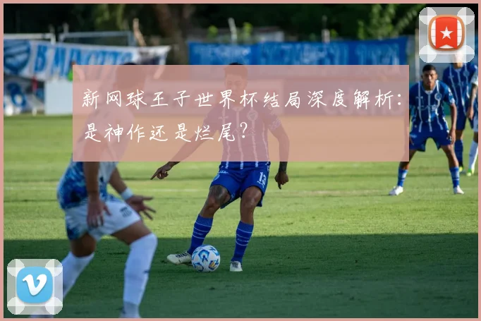 新网球王子世界杯结局深度解析：是神作还是烂尾？