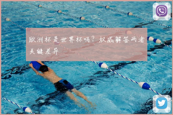 欧洲杯是世界杯吗?权威解答两者关键差异